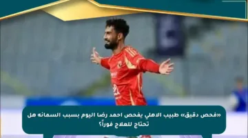 «فحص دقيق» طبيب الأهلى يفحص أحمد رضا اليوم بسبب السمانة هل تحتاج للعلاج فوراً؟